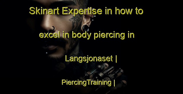 Skinart Expertise in how to excel in body piercing in Langsjonaset | PiercingTraining | PiercingClasses | SkinartTraining-Sweden